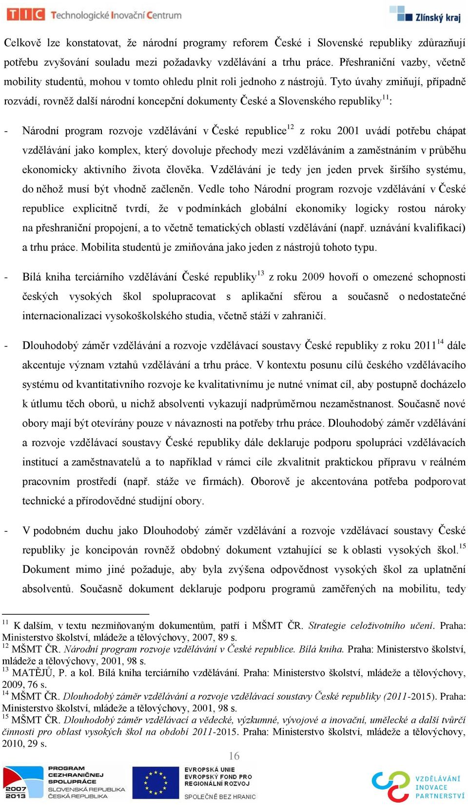 Tyto úvahy zmiňují, případně rozvádí, rovněţ další národní koncepční dokumenty České a Slovenského republiky 11 : - Národní program rozvoje vzdělávání v České republice 12 z roku 2001 uvádí potřebu