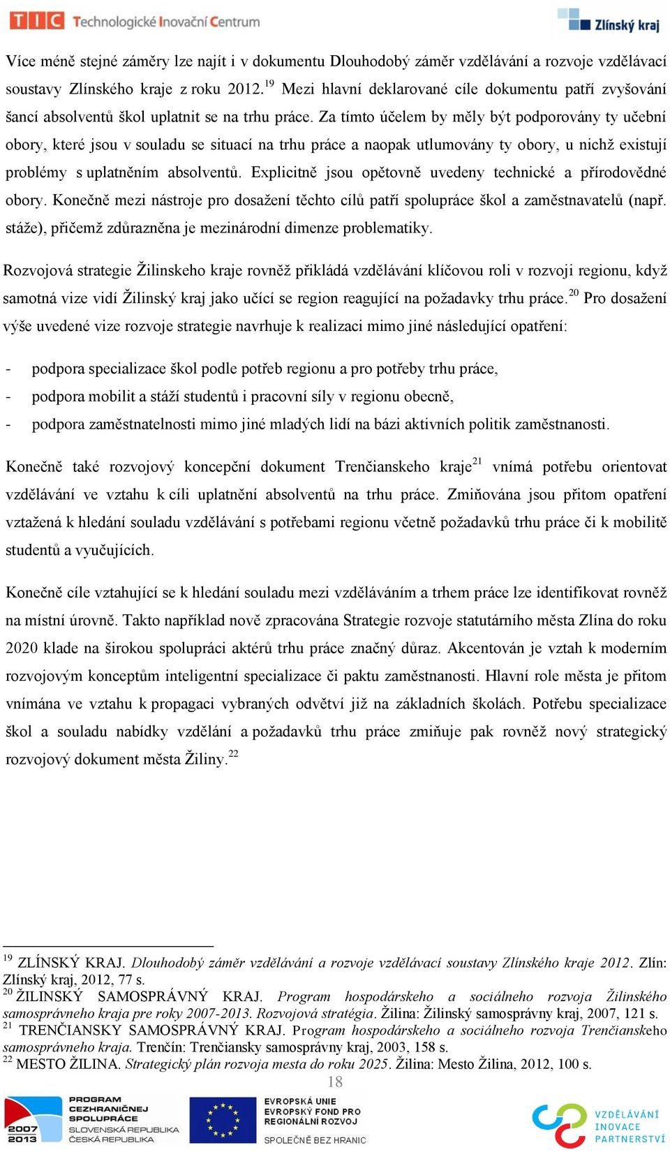 Za tímto účelem by měly být podporovány ty učební obory, které jsou v souladu se situací na trhu práce a naopak utlumovány ty obory, u nichţ existují problémy s uplatněním absolventů.