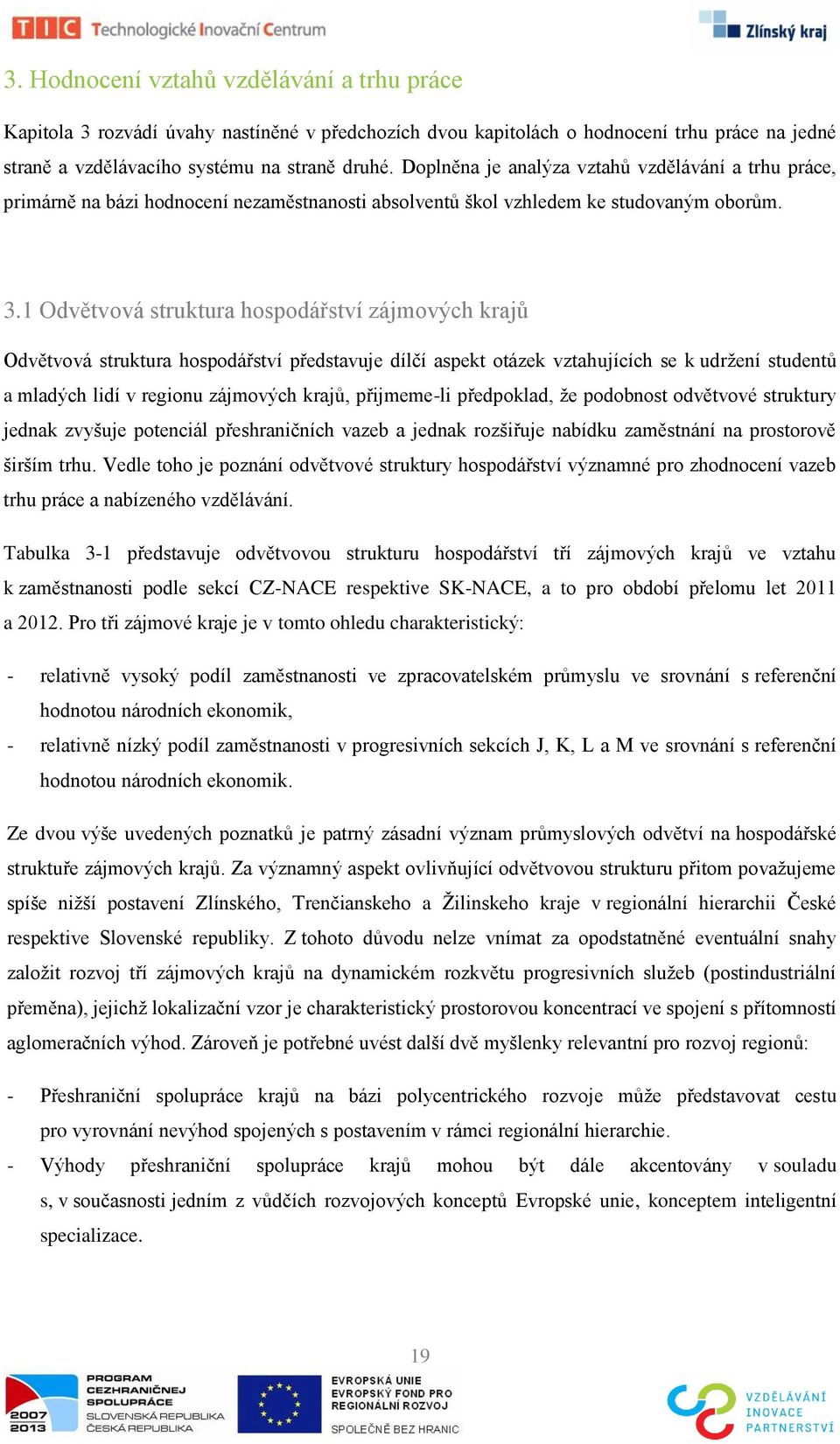 1 Odvětvová struktura hospodářství zájmových krajů Odvětvová struktura hospodářství představuje dílčí aspekt otázek vztahujících se k udrţení studentů a mladých lidí v regionu zájmových krajů,