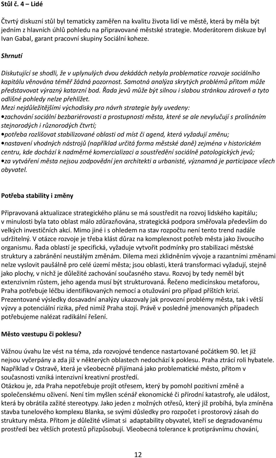 Shrnutí Diskutující se shodli, že v uplynulých dvou dekádách nebyla problematice rozvoje sociálního kapitálu věnována téměř žádná pozornost.