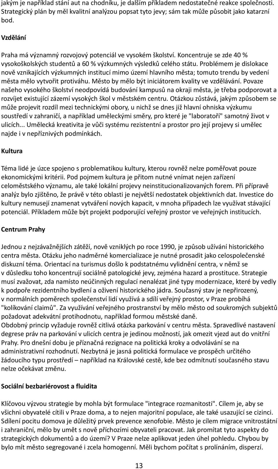 Problémem je dislokace nově vznikajících výzkumných institucí mimo území hlavního města; tomuto trendu by vedení města mělo vytvořit protiváhu. Město by mělo být iniciátorem kvality ve vzdělávání.