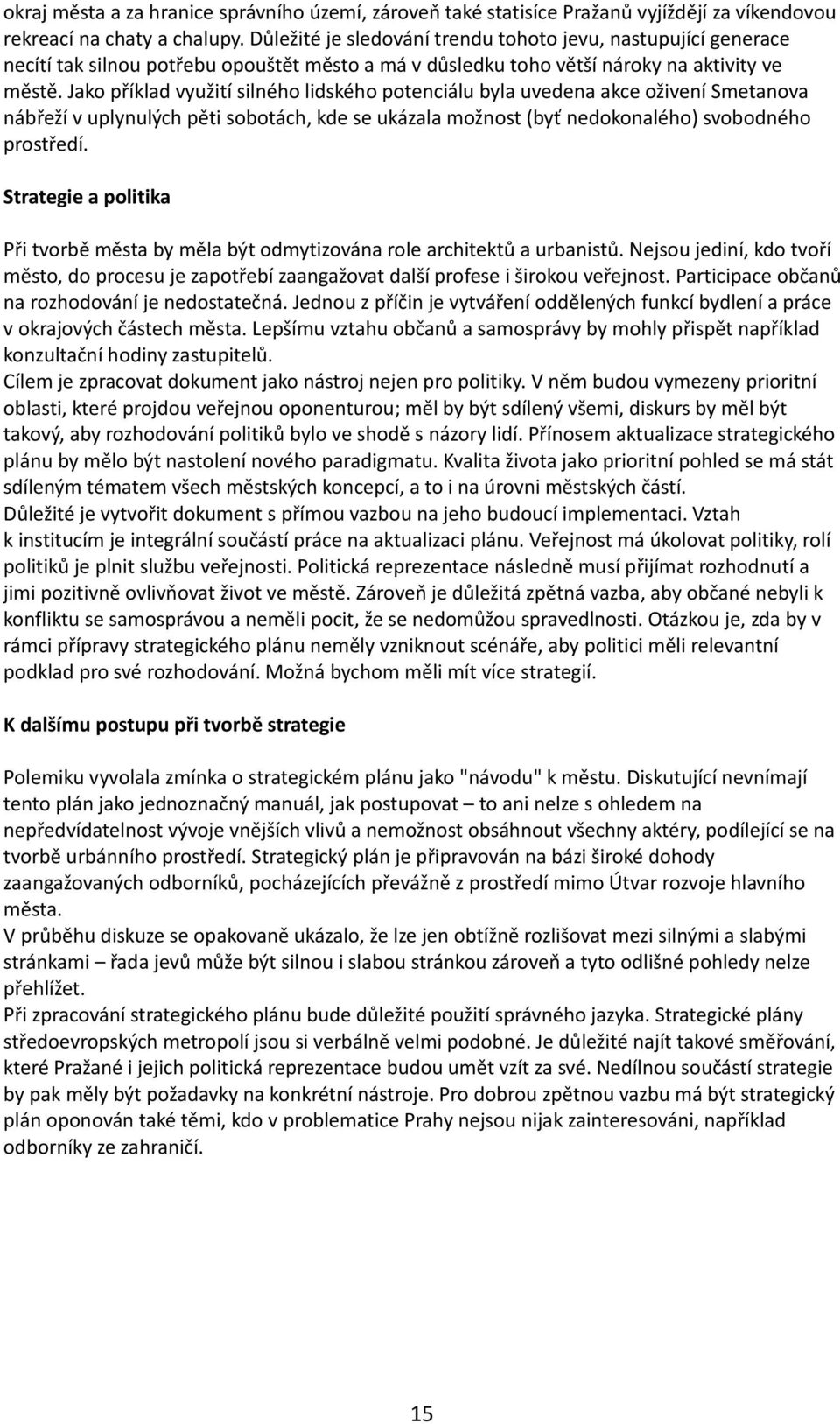 Jako příklad využití silného lidského potenciálu byla uvedena akce oživení Smetanova nábřeží v uplynulých pěti sobotách, kde se ukázala možnost (byť nedokonalého) svobodného prostředí.