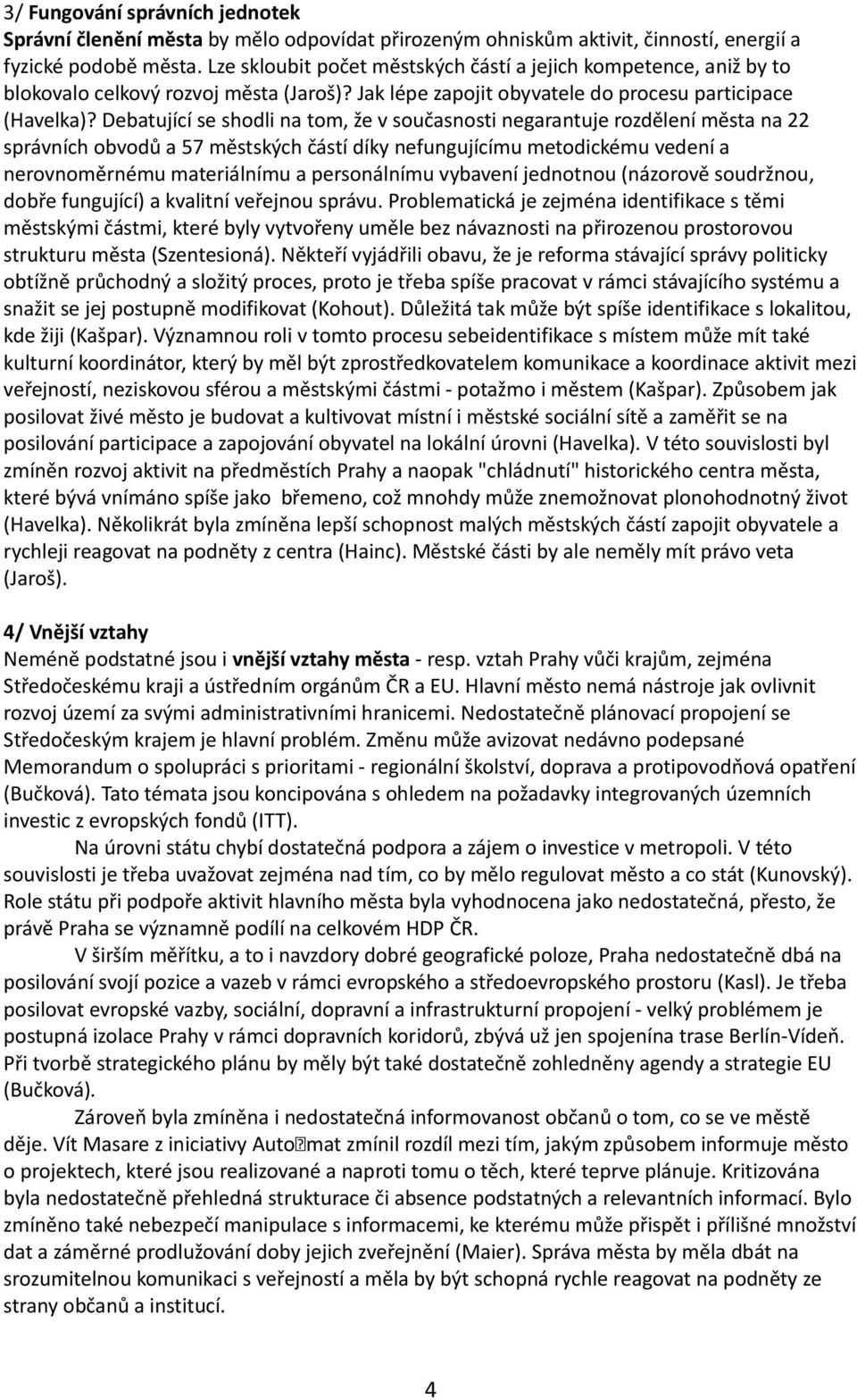 Debatující se shodli na tom, že v současnosti negarantuje rozdělení města na 22 správních obvodů a 57 městských částí díky nefungujícímu metodickému vedení a nerovnoměrnému materiálnímu a