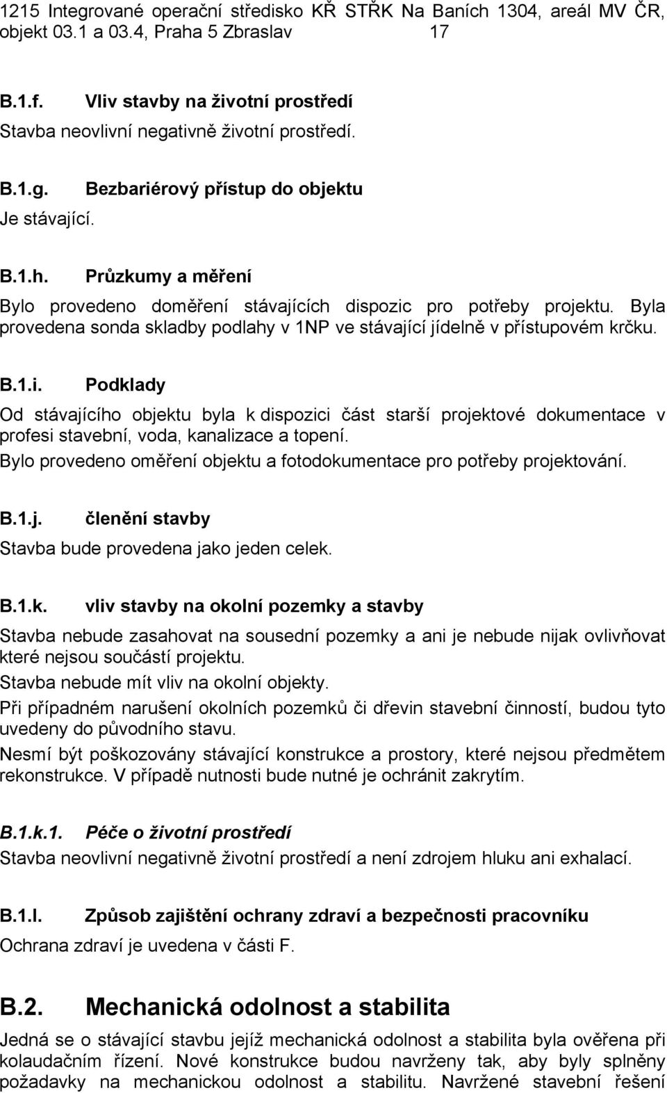 Podklady Od stávajícího objektu byla k dispozici část starší projektové dokumentace v profesi stavební, voda, kanalizace a topení.