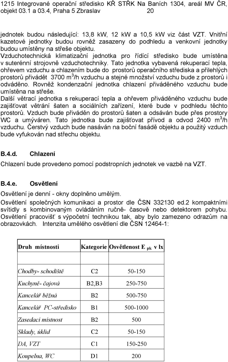 Vzduchotechnická klimatizační jednotka pro řídící středisko bude umístěna v suterénní strojovně vzduchotechniky.