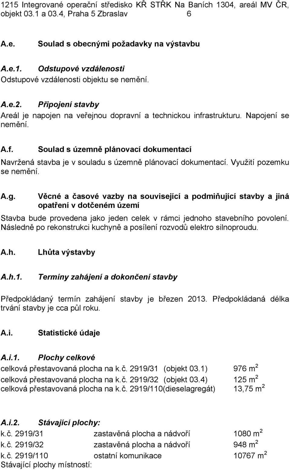 Využití pozemku se nemění. A.g. Věcné a časové vazby na související a podmiňující stavby a jiná opatření v dotčeném území Stavba bude provedena jako jeden celek v rámci jednoho stavebního povolení.