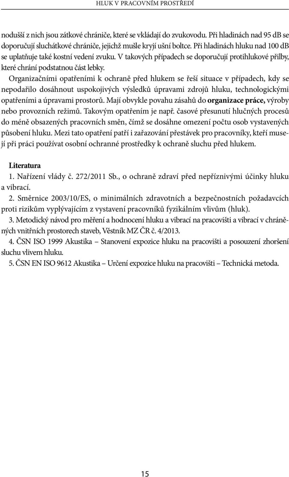 Organizačními opatřeními k ochraně před hlukem se řeší situace v případech, kdy se nepodařilo dosáhnout uspokojivých výsledků úpravami zdrojů hluku, technologickými opatřeními a úpravami prostorů.