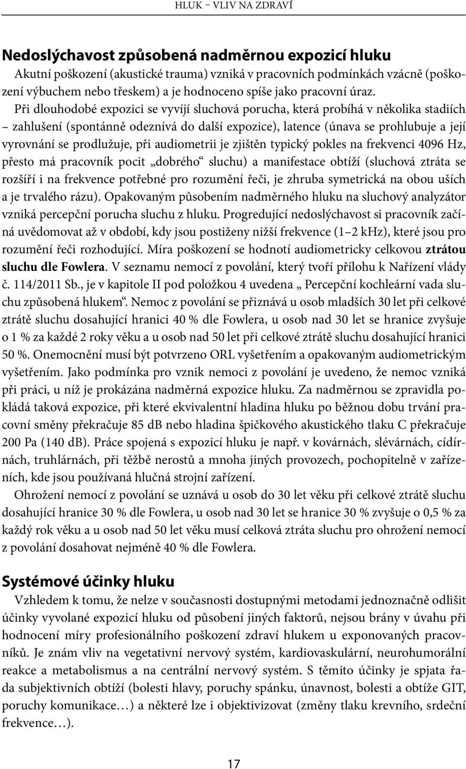 Při dlouhodobé expozici se vyvíjí sluchová porucha, která probíhá v několika stadiích zahlušení (spontánně odeznívá do další expozice), latence (únava se prohlubuje a její vyrovnání se prodlužuje,