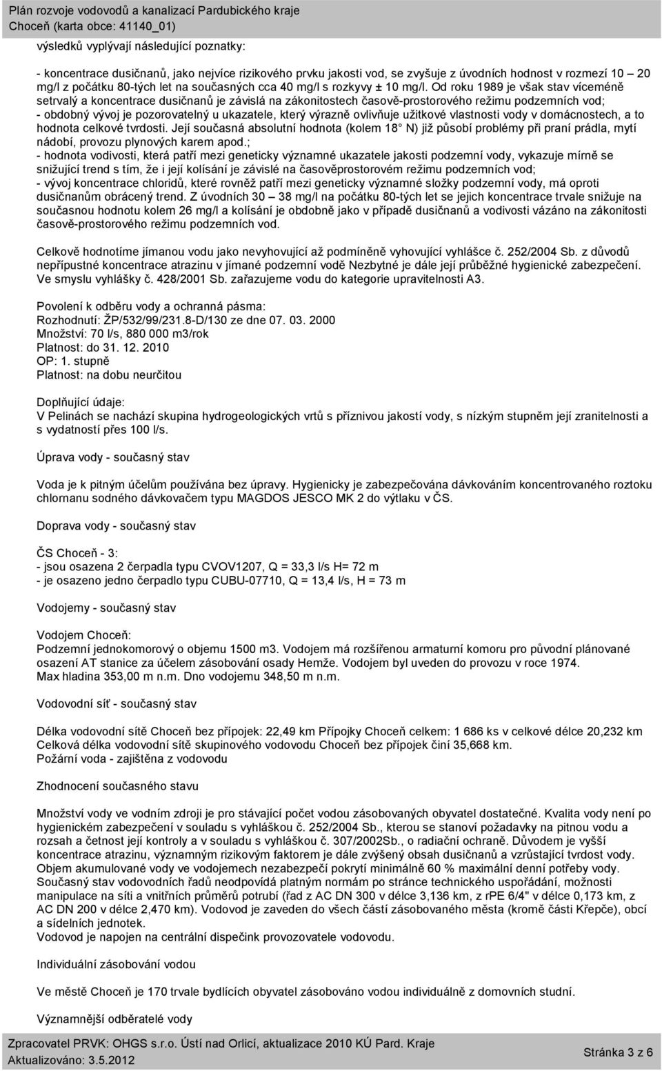 Od roku 1989 je však stav víceméně setrvalý a koncentrace dusičnanů je závislá na zákonitostech časově-prostorového režimu podzemních vod; - obdobný vývoj je pozorovatelný u ukazatele, který výrazně