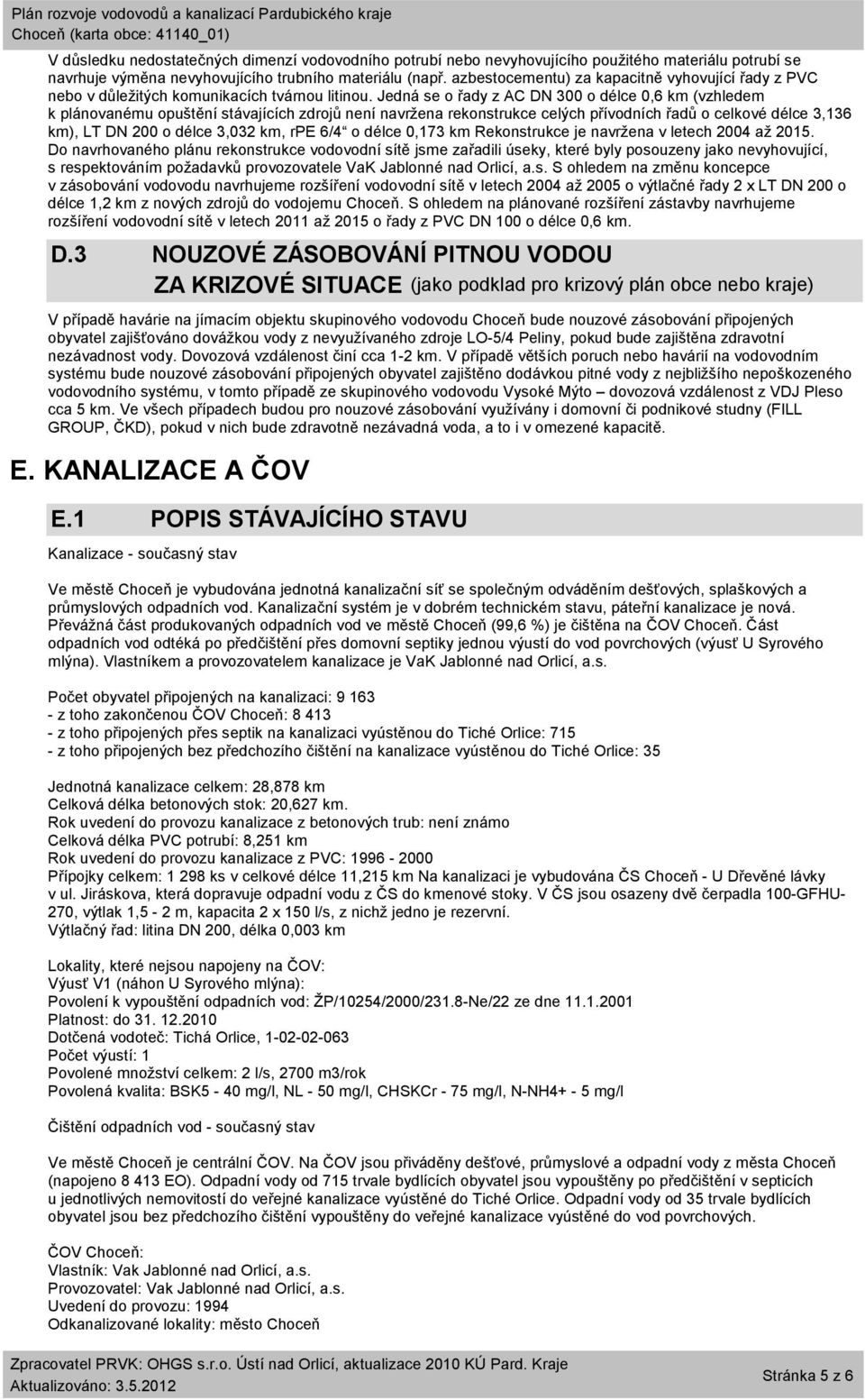 Jedná se o řady z AC DN 300 o délce 0,6 km (vzhledem k plánovanému opuštění stávajících zdrojů není navržena rekonstrukce celých přívodních řadů o celkové délce 3,136 km), LT DN 200 o délce 3,032 km,