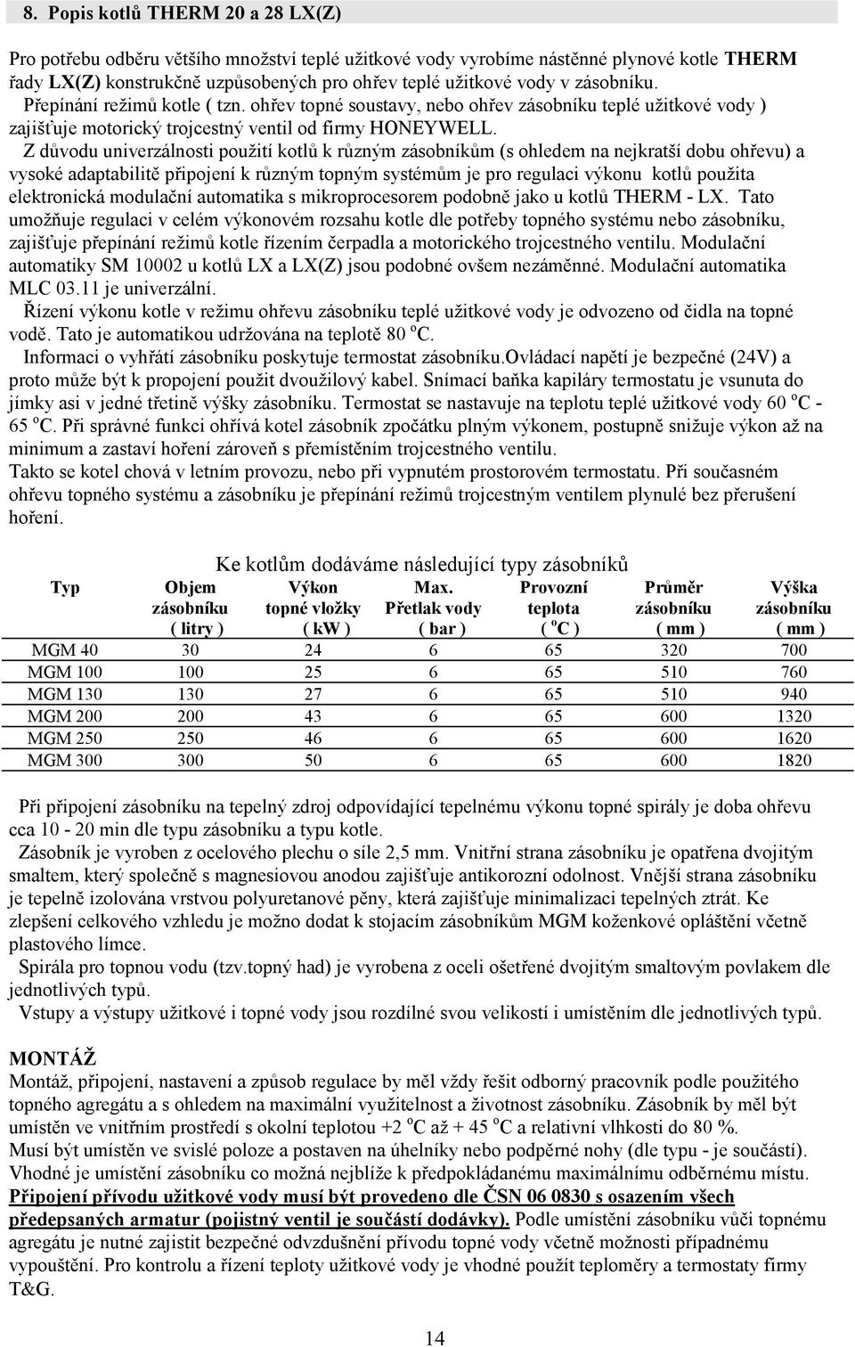 Z důvodu univerzálnosti použití kotlů k různým zásobníkům (s ohledem na nejkratší dobu ohřevu) a vysoké adaptabilitě připojení k různým topným systémům je pro regulaci výkonu kotlů použita