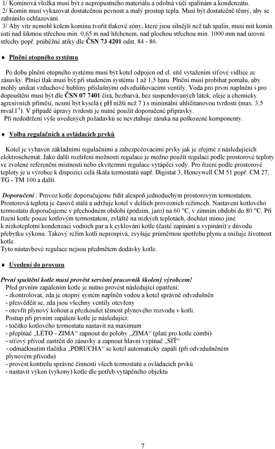 0,65 m nad hřebenem, nad plochou střechou min. 1000 mm nad úrovní střechy popř. průběžné atiky dle ČSN 73 4201 odst. 84-86.