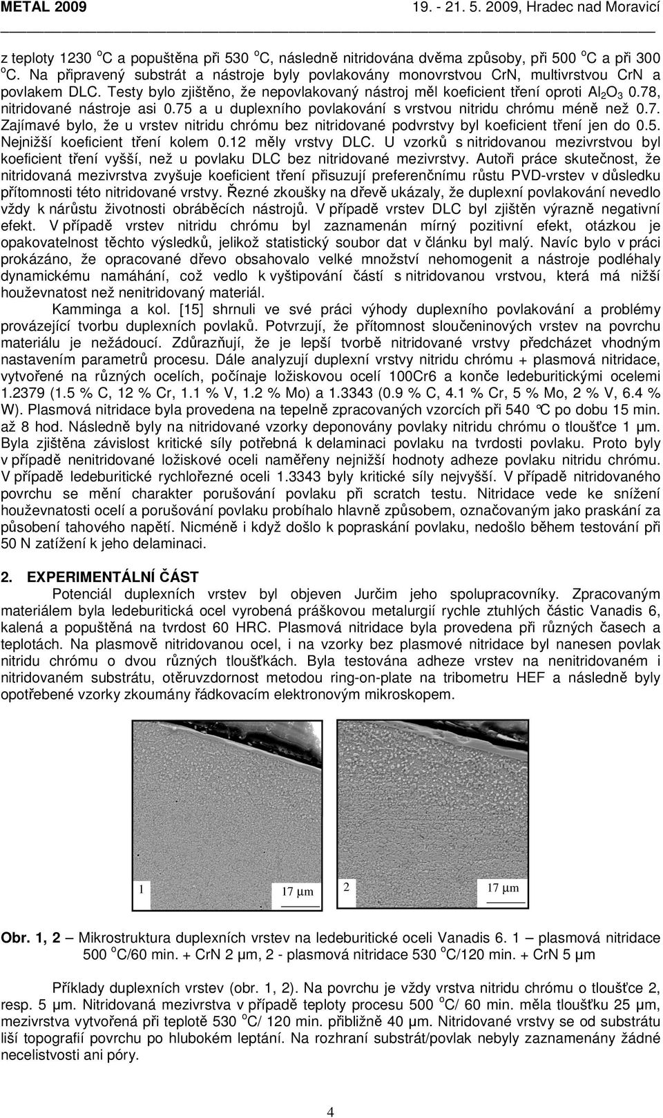 78, nitridované nástroje asi 0.75 a u duplexního povlakování s vrstvou nitridu chrómu méně než 0.7. Zajímavé bylo, že u vrstev nitridu chrómu bez nitridované podvrstvy byl koeficient tření jen do 0.5. Nejnižší koeficient tření kolem 0.