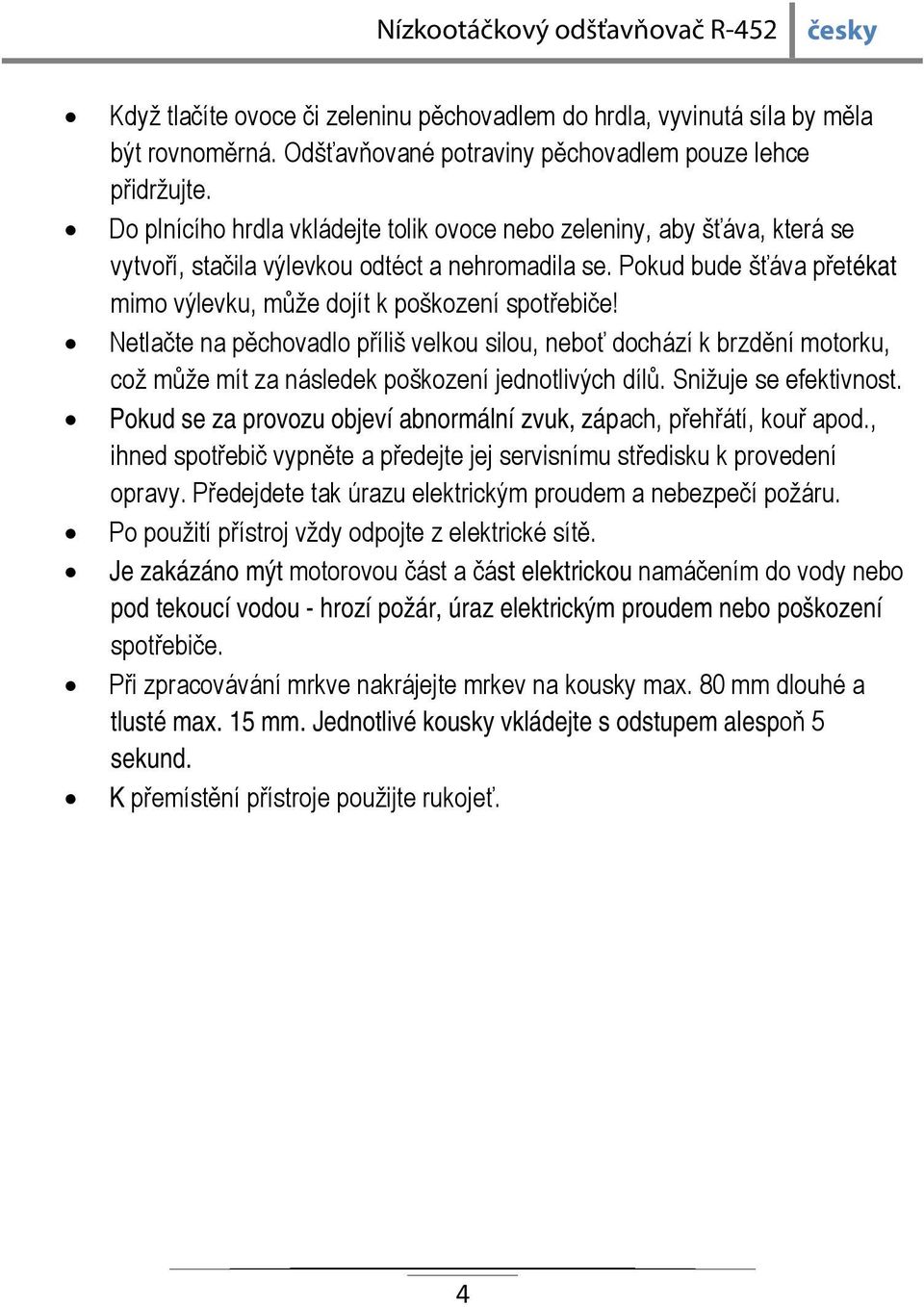 Netlačte na pěchovadlo příliš velkou silou, neboť dochází k brzdění motorku, což může mít za následek poškození jednotlivých dílů. Snižuje se efektivnost.