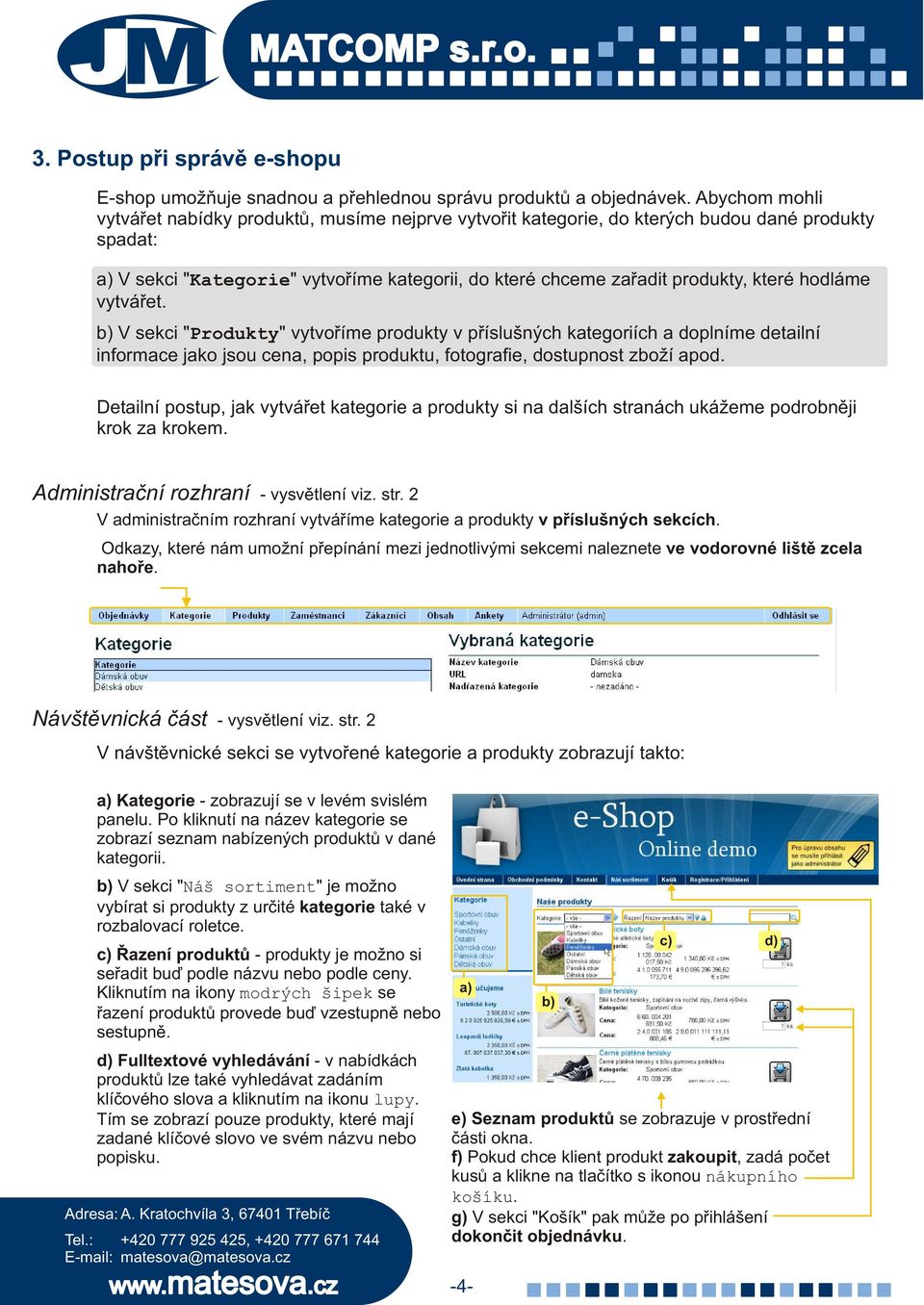 hodláme vytváøet. V sekci "Produkty" vytvoøíme produkty v pøíslušných kategoriích a doplníme detailní informace jako jsou cena, popis produktu, fotografie, dostupnost zboží apod.