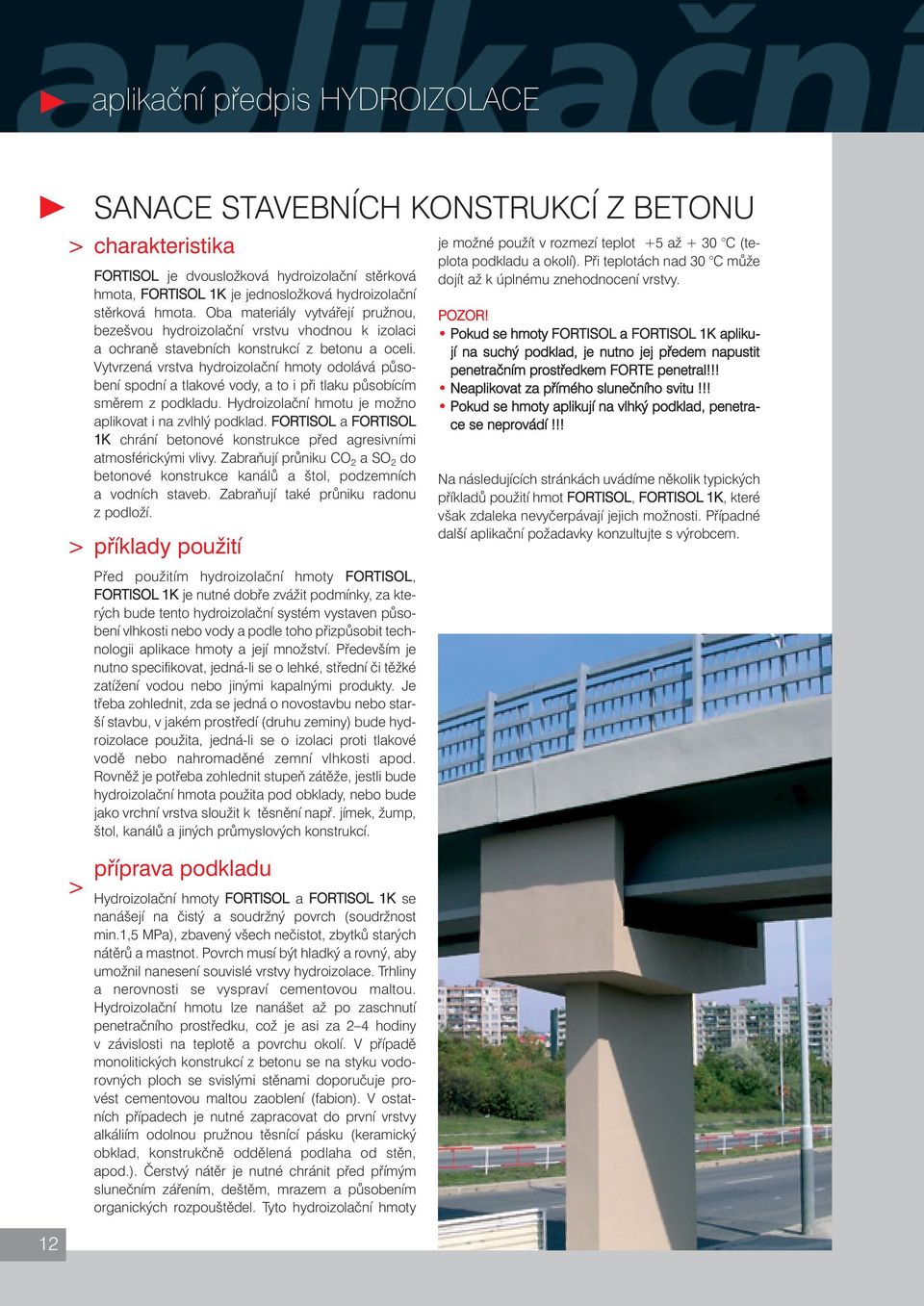 Vytvrzená vrstva hydroizolační hmoty odolává působení spodní a tlakové vody, a to i při tlaku působícím směrem z podkladu. Hydroizolační hmotu je možno aplikovat i na zvlhlý podklad.