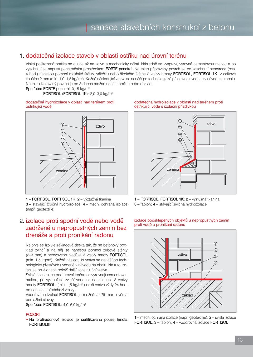 ) nanesou pomocí malířské štětky, válečku nebo širokého štětce 2 vrstvy hmoty FORTISOL, FORTISOL 1K v celkové tlouš ce 2 mm (min. 1,0 1,5 kg/ m 2 ).