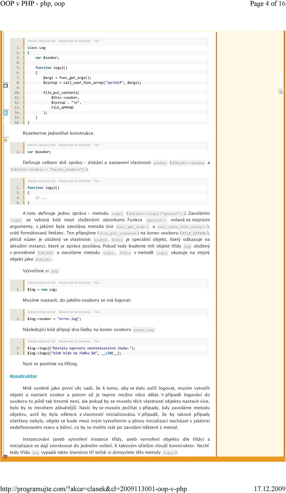 1. function loguj() 3. //... } Atoto definuje jednu zprávu metodu loguj ($objekt->loguj("zprava"); ).Zavoláním loguj se vykoná kód mezi složenými závorkami.