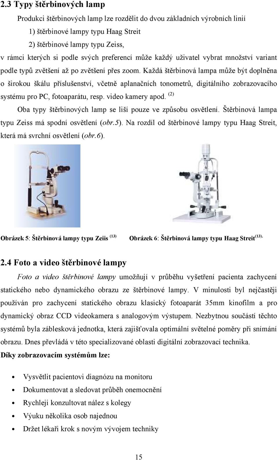 Každá štěrbinová lampa může být doplněna o širokou škálu příslušenství, včetně aplanačních tonometrů, digitálního zobrazovacího systému pro PC, fotoaparátu, resp. video kamery apod.