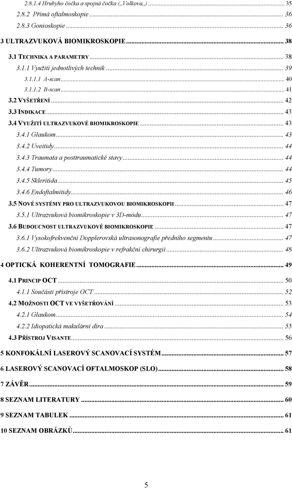 .. 44 3.4.4 Tumory... 44 3.4.5 Skleritida... 45 3.4.6 Endoftalmitidy... 46 3.5 NOVÉ SYSTÉMY PRO ULTRAZVUKOVOU BIOMIKROSKOPII... 47 3.5.1 Ultrazvuková biomikroskopie v 3D-módu... 47 3.6 BUDOUCNOST ULTRAZVUKOVÉ BIOMIKROSKOPIE.