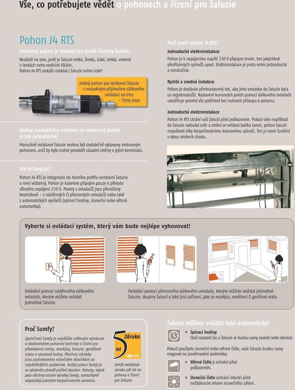 Jediný pohon pro venkovní žaluzie s vestavěným přijímačem dálkového ovládání na trhu Tichý chod Změna manuálního ovládání na motorový pohon je tak jednoduchá! Proč zvolit pohon J4 RTS?