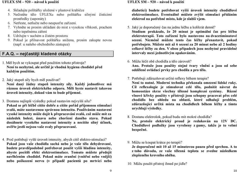 u našeho obchodního zástupce) F.A.Q. nejčastěji kladené otázky 1. Měl bych se vykoupat před použitím tohoto přístroje? Není to nezbytné, ale určitě je vhodná hygiena chodidel před každým použitím. 2.