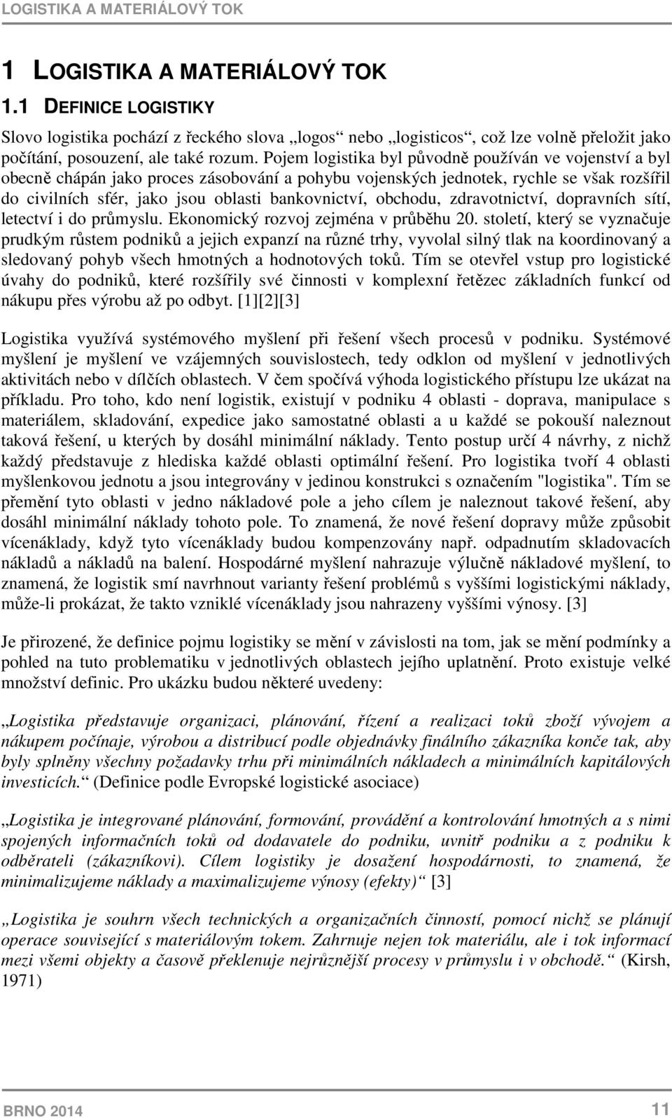 Pojem logistika byl původně používán ve vojenství a byl obecně chápán jako proces zásobování a pohybu vojenských jednotek, rychle se však rozšířil do civilních sfér, jako jsou oblasti bankovnictví,