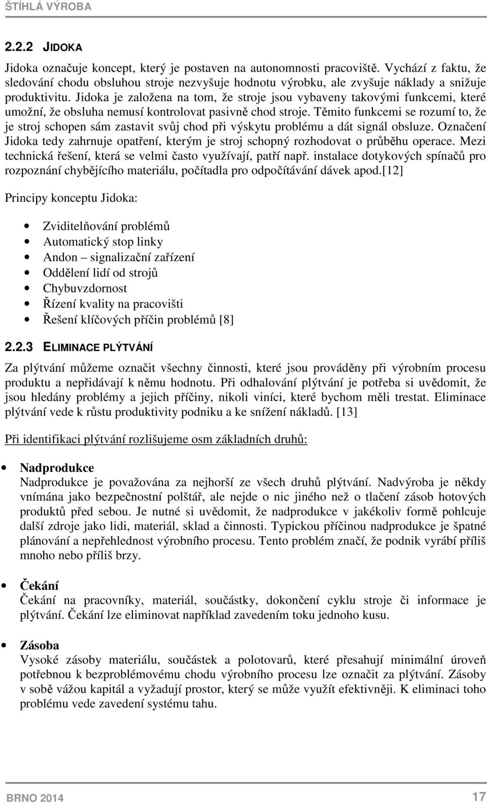 Jidoka je založena na tom, že stroje jsou vybaveny takovými funkcemi, které umožní, že obsluha nemusí kontrolovat pasivně chod stroje.