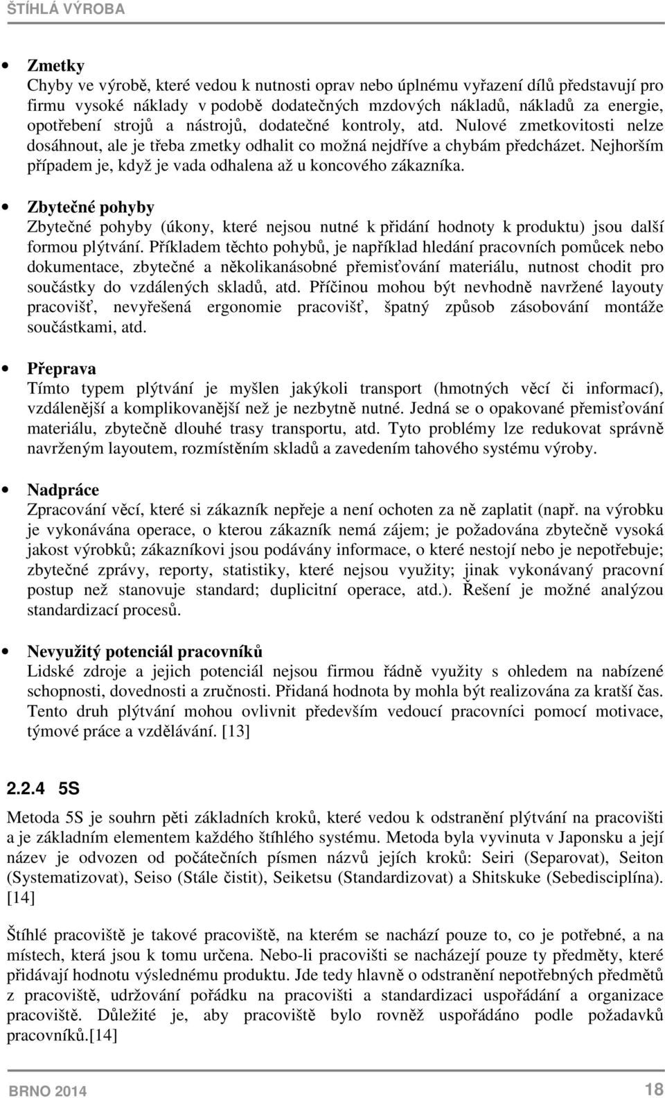 Nejhorším případem je, když je vada odhalena až u koncového zákazníka. Zbytečné pohyby Zbytečné pohyby (úkony, které nejsou nutné k přidání hodnoty k produktu) jsou další formou plýtvání.