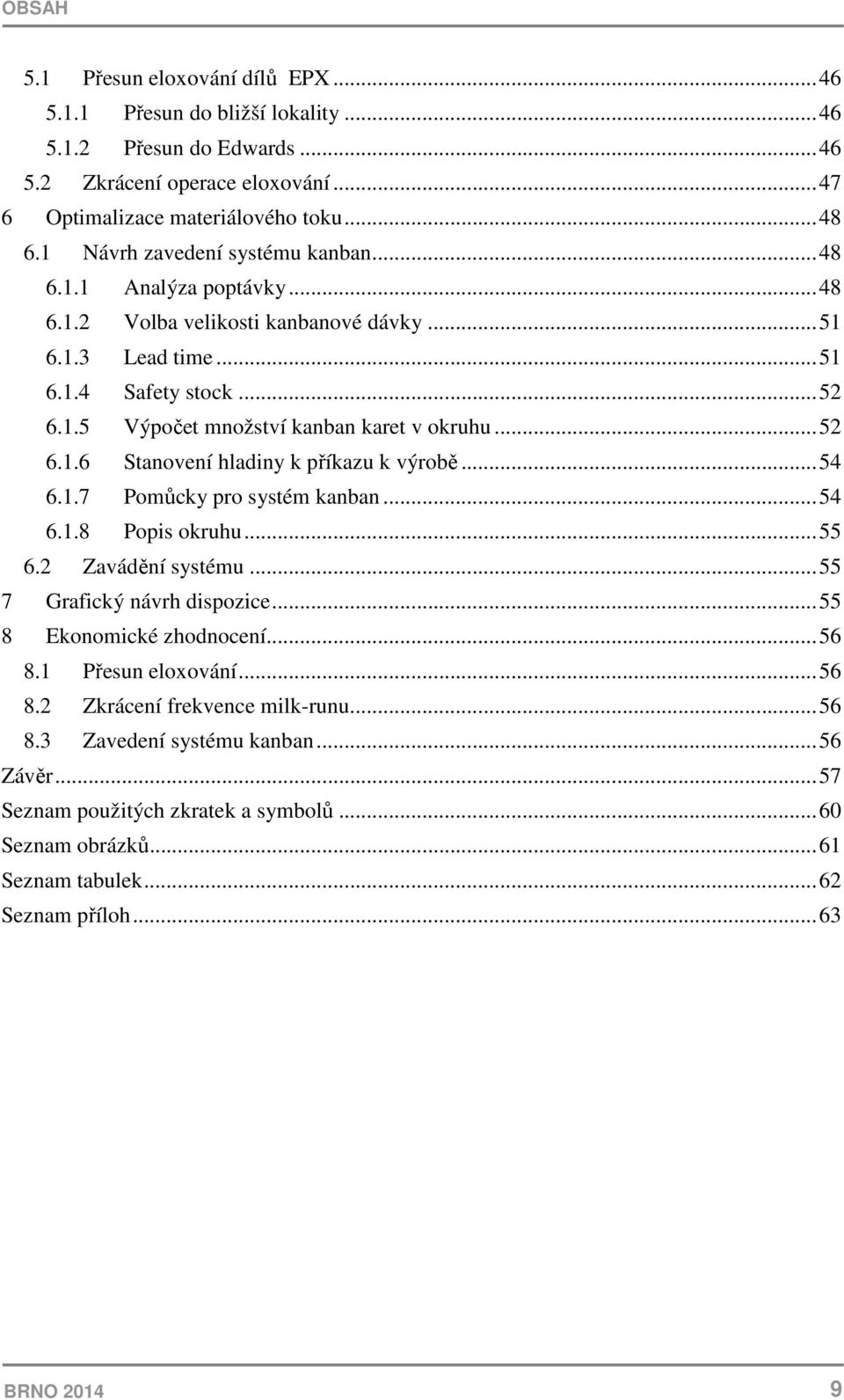 .. 54 6..7 Pomůcky pro systém kanban... 54 6..8 Popis okruhu... 55 6.2 Zavádění systému... 55 7 Grafický návrh dispozice... 55 8 Ekonomické zhodnocení... 56 8. Přesun eloxování... 56 8.2 Zkrácení frekvence milk-runu.