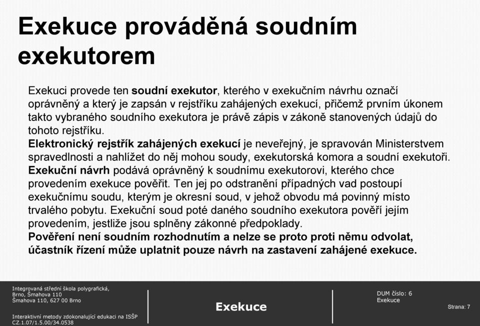 Elektronický rejstřík zahájených exekucí je neveřejný, je spravován Ministerstvem spravedlnosti a nahlížet do něj mohou soudy, exekutorská komora a soudní exekutoři.