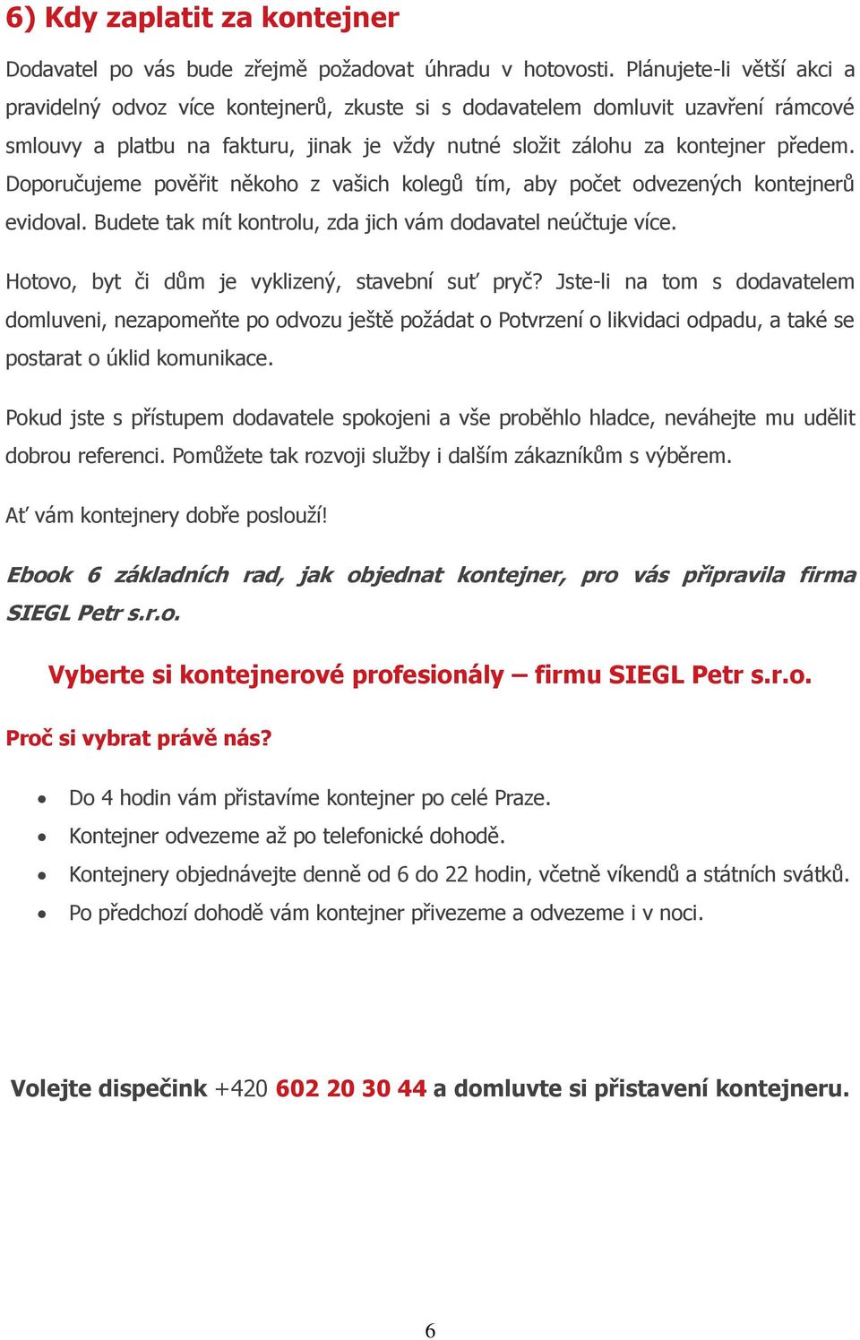 Doporučujeme pověřit někoho z vašich kolegů tím, aby počet odvezených kontejnerů evidoval. Budete tak mít kontrolu, zda jich vám dodavatel neúčtuje více.