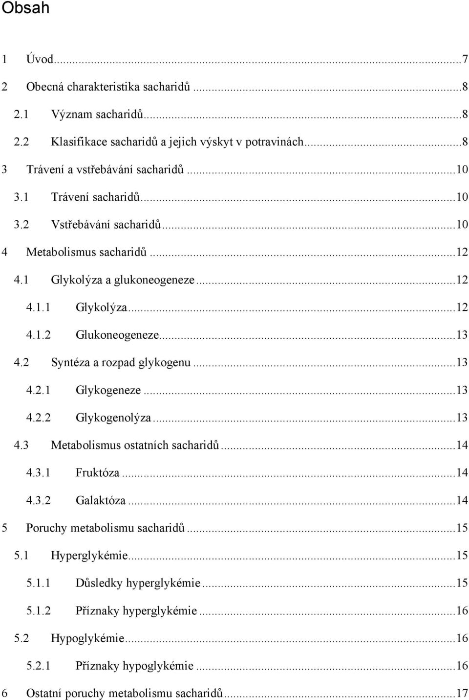 2 Syntéza a rozpad glykogenu... 13 4.2.1 Glykogeneze... 13 4.2.2 Glykogenolýza... 13 4.3 Metabolismus ostatních sacharidů... 14 4.3.1 Fruktóza... 14 4.3.2 Galaktóza.