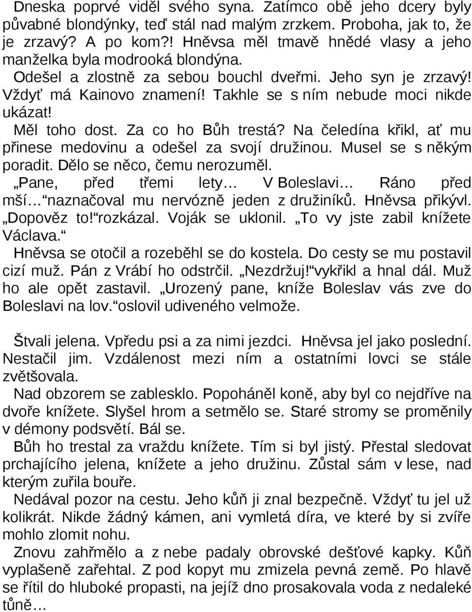 Měl toho dost. Za co ho Bůh trestá? Na čeledína křikl, ať mu přinese medovinu a odešel za svojí družinou. Musel se s někým poradit. Dělo se něco, čemu nerozuměl.