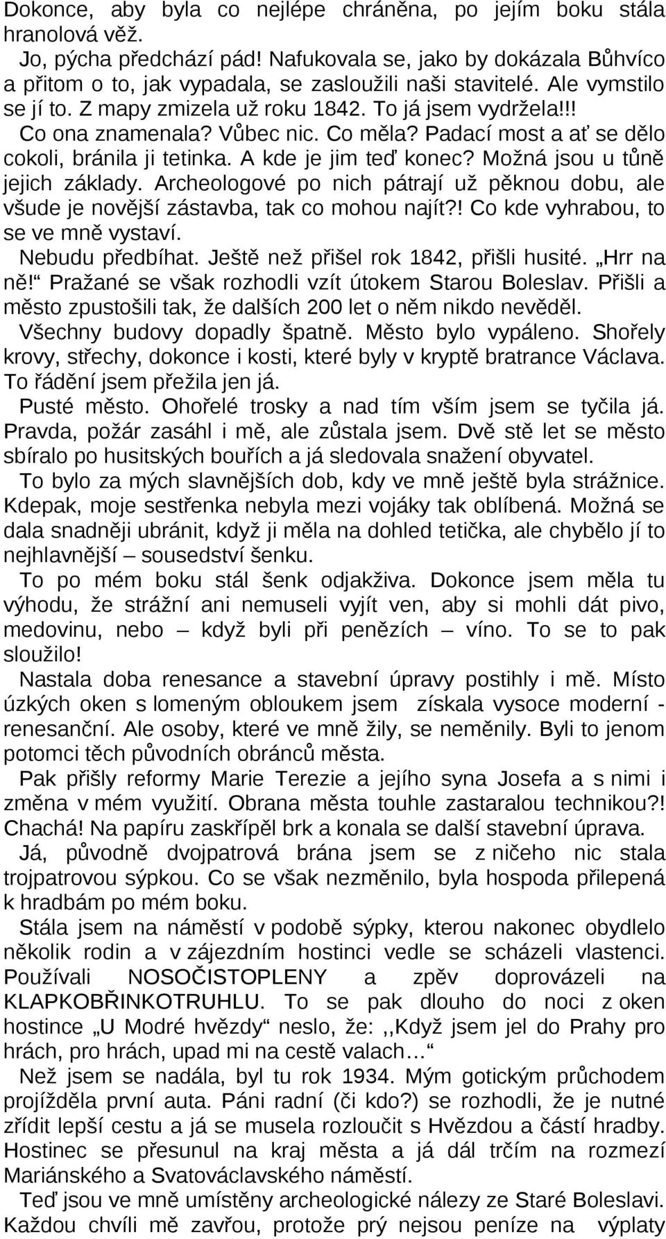 Možná jsou u tůně jejich základy. Archeologové po nich pátrají už pěknou dobu, ale všude je novější zástavba, tak co mohou najít?! Co kde vyhrabou, to se ve mně vystaví. Nebudu předbíhat.