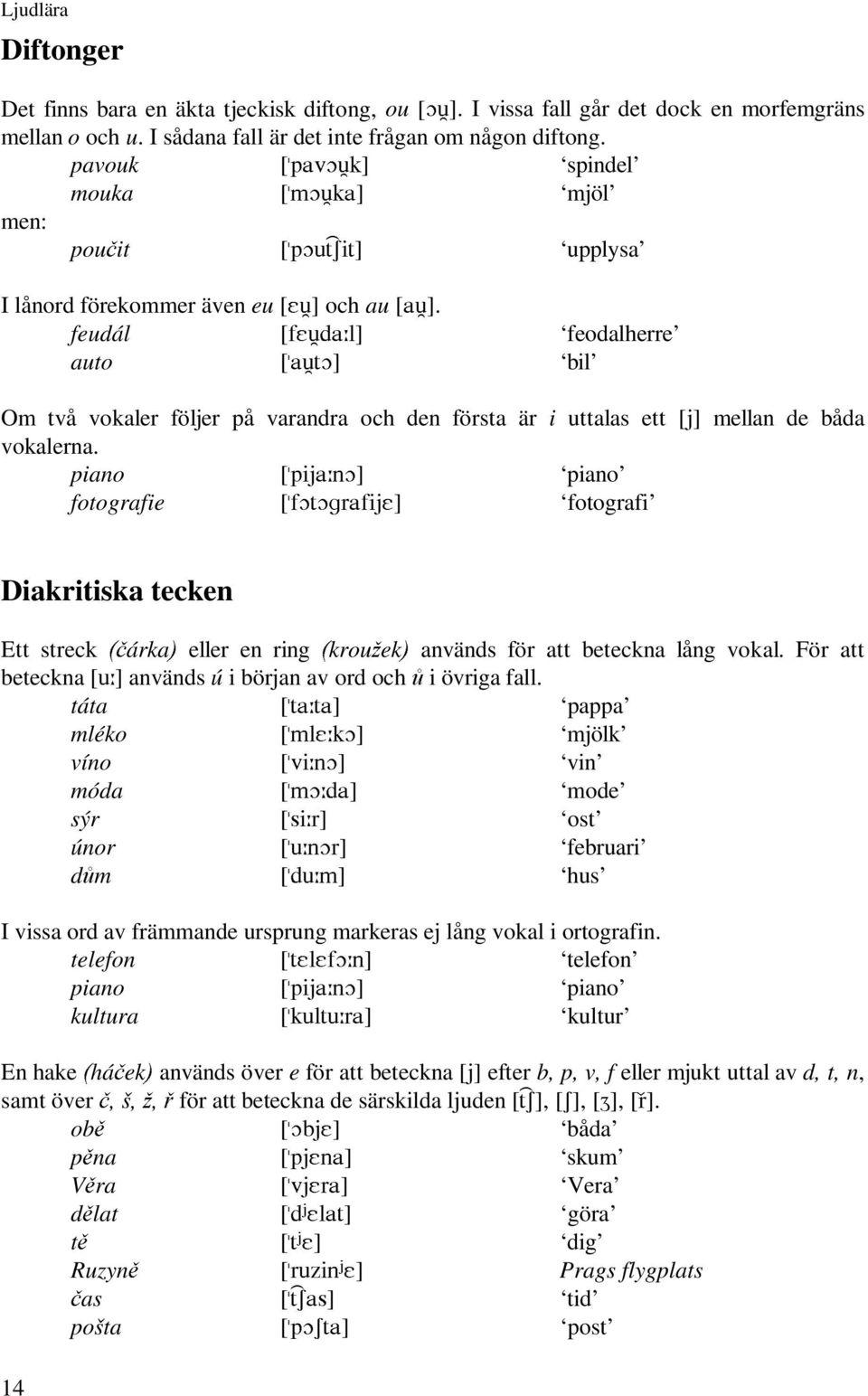 feudál [I(XGD«O] feodalherre auto [DXW2] bil Om två vokaler följer på varandra och den första är i uttalas ett [M] mellan de båda vokalerna.