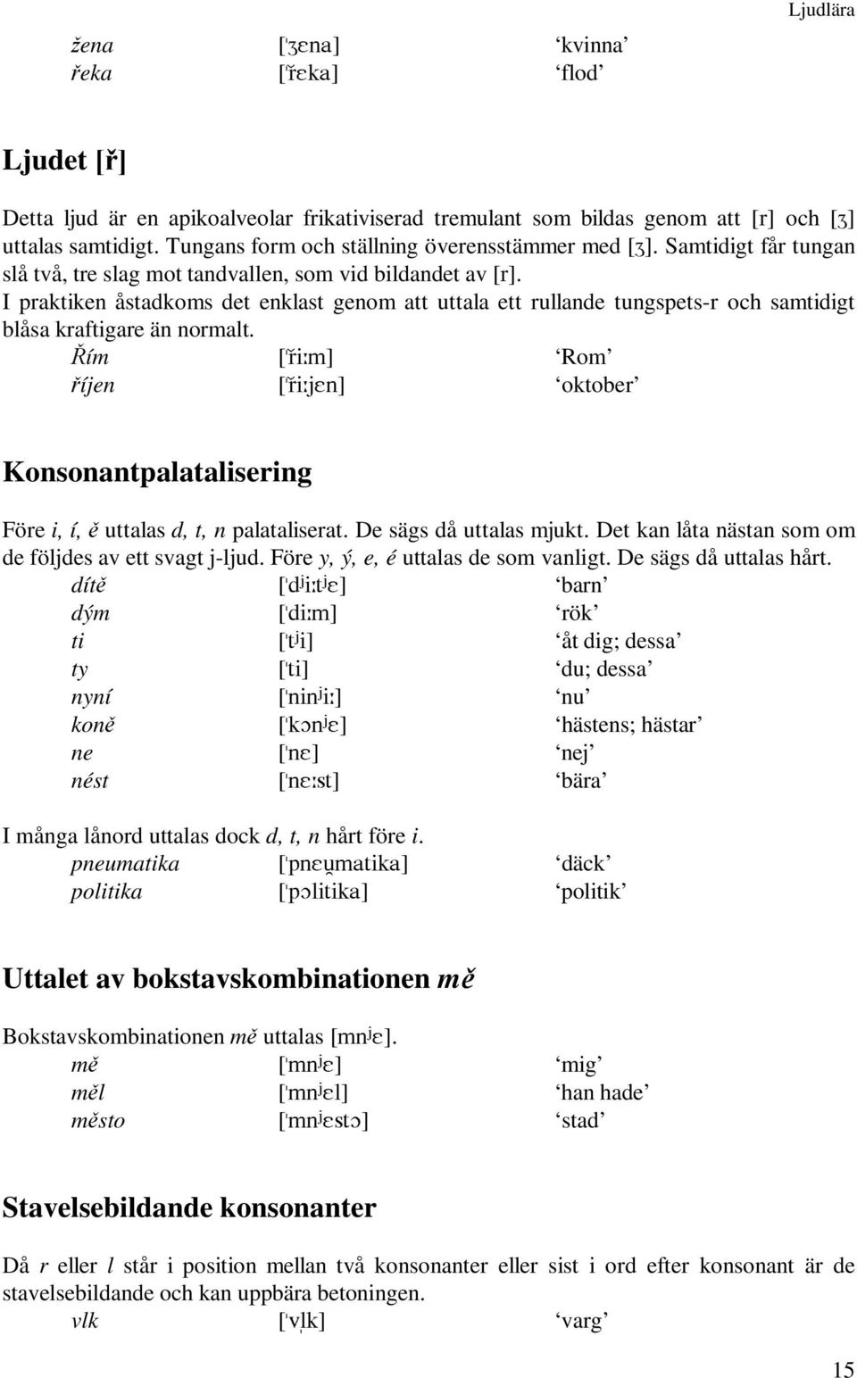 I praktiken åstadkoms det enklast genom att uttala ett rullande tungspets-r och samtidigt blåsa kraftigare än normalt.