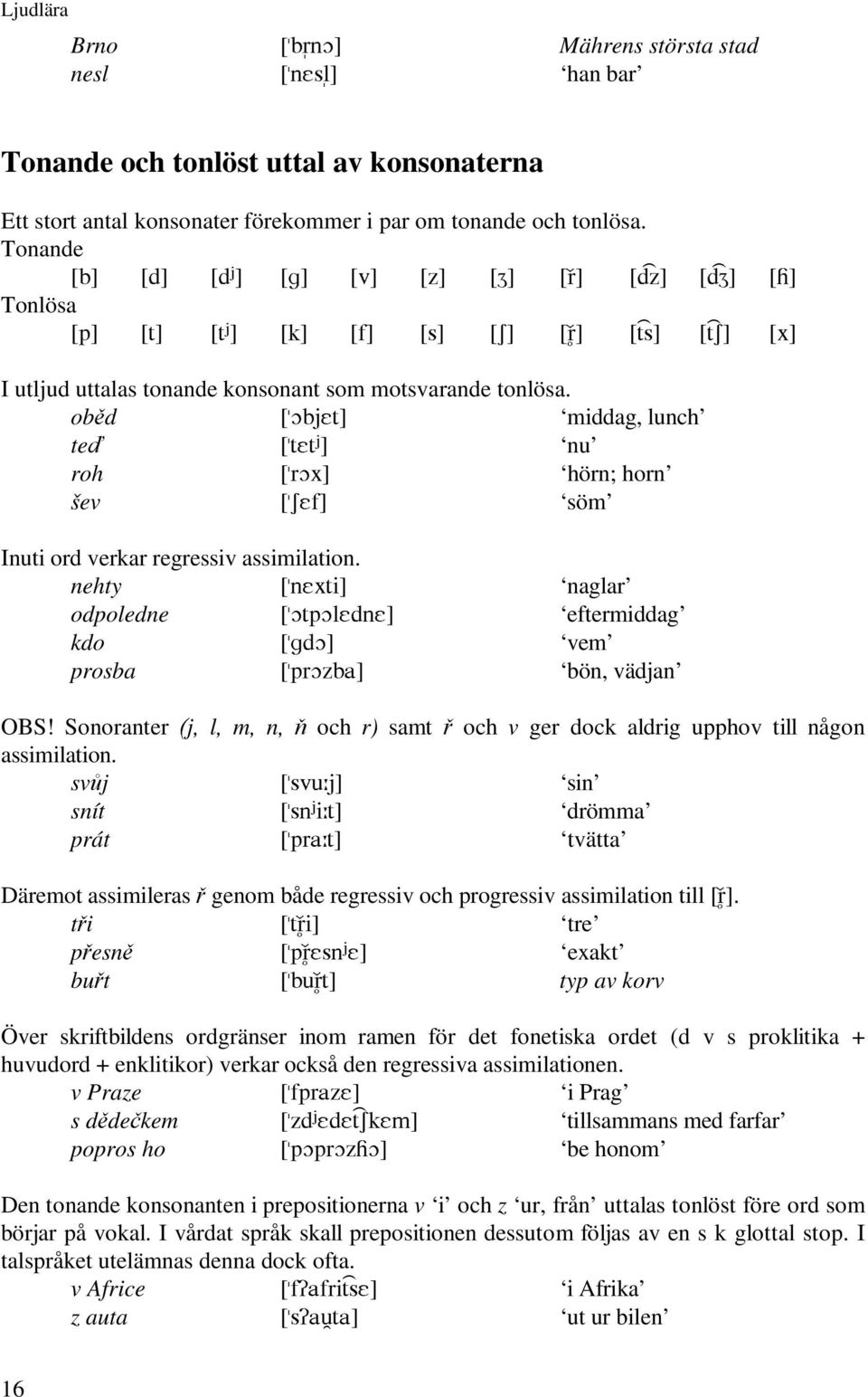 obd [2EM(W] middag, lunch te [W(W ] nu roh [U2[] hörn; horn šev [6(I] söm Inuti ord verkar regressiv assimilation.