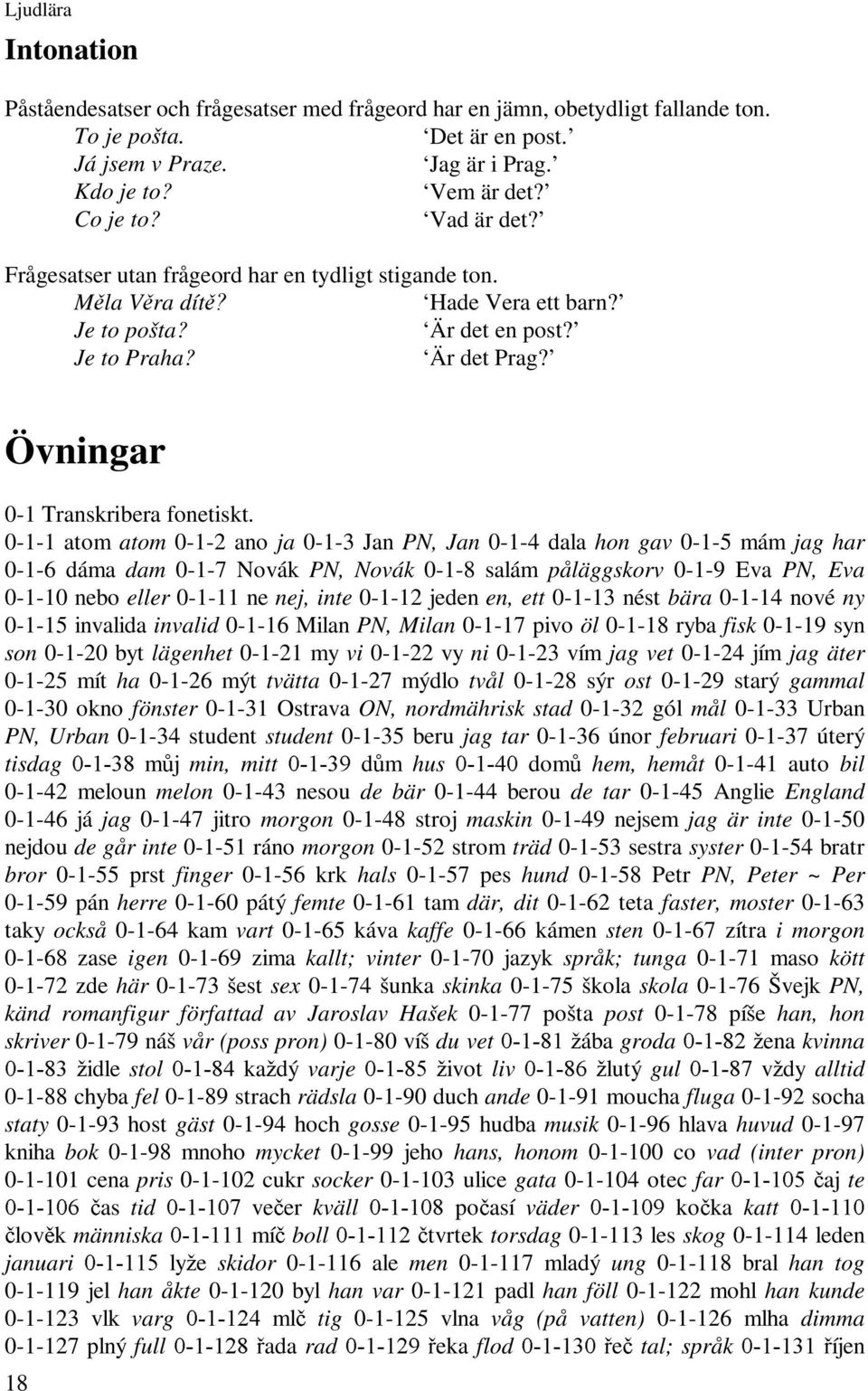 0-1-1 atom atom 0-1-2 ano ja 0-1-3 Jan PN, Jan 0-1-4 dala hon gav 0-1-5 mám jag har 0-1-6 dáma dam 0-1-7 Novák PN, Novák 0-1-8 salám påläggskorv 0-1-9 Eva PN, Eva 0-1-10 nebo eller 0-1-11 ne nej,
