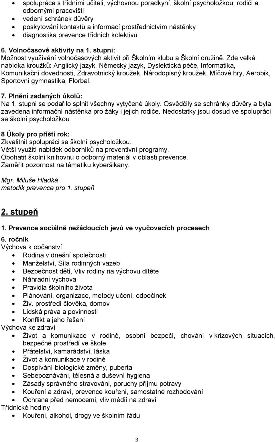 Zde velká nabídka kroužků: Anglický jazyk, Německý jazyk, Dyslektická péče, Informatika, Komunikační dovednosti, Zdravotnický kroužek, Národopisný kroužek, Míčové hry, Aerobik, Sportovní gymnastika,