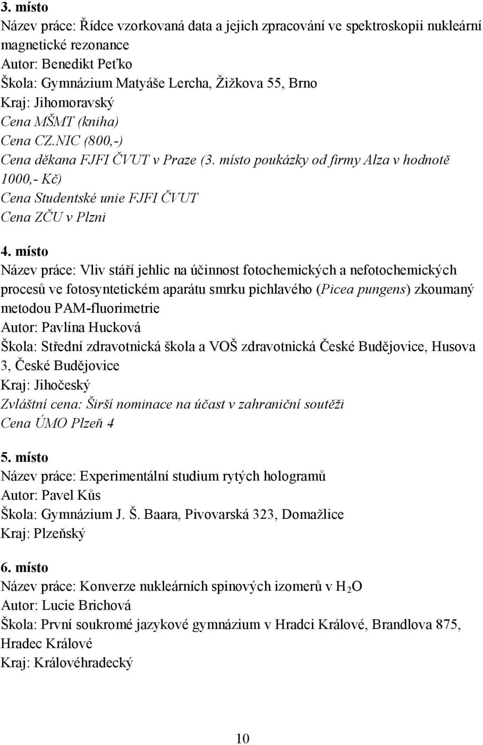 místo Název práce: Vliv stáří jehlic na účinnost fotochemických a nefotochemických procesů ve fotosyntetickém aparátu smrku pichlavého (Picea pungens) zkoumaný metodou PAM-fluorimetrie Autor: Pavlína