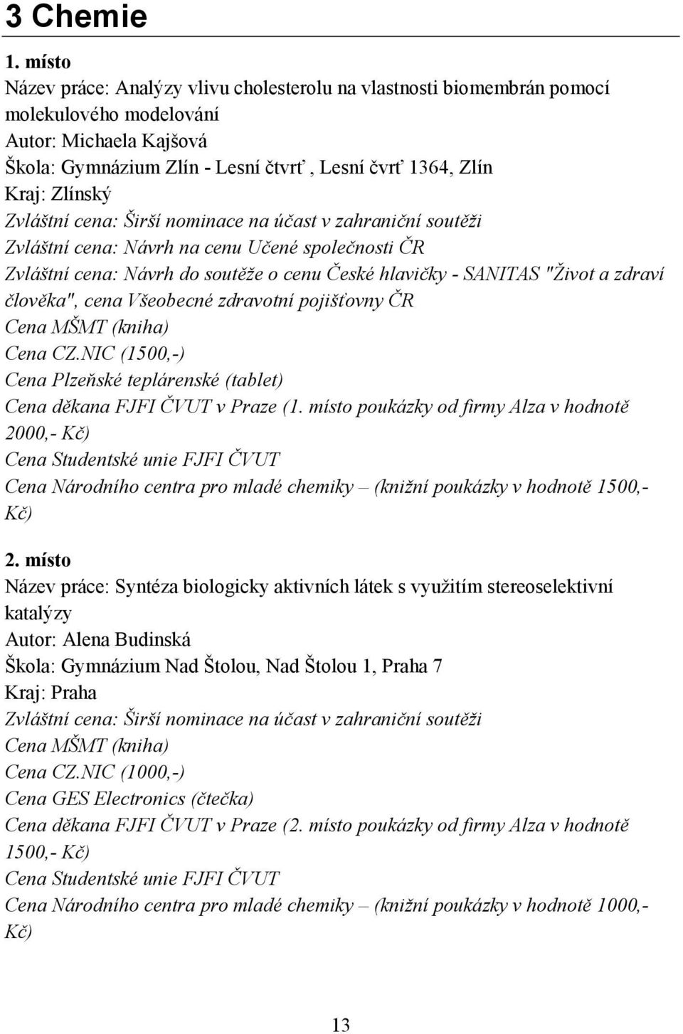 Zvláštní cena: Širší nominace na účast v zahraniční soutěži Zvláštní cena: Návrh na cenu Učené společnosti ČR Zvláštní cena: Návrh do soutěže o cenu České hlavičky - SANITAS "Život a zdraví člověka",