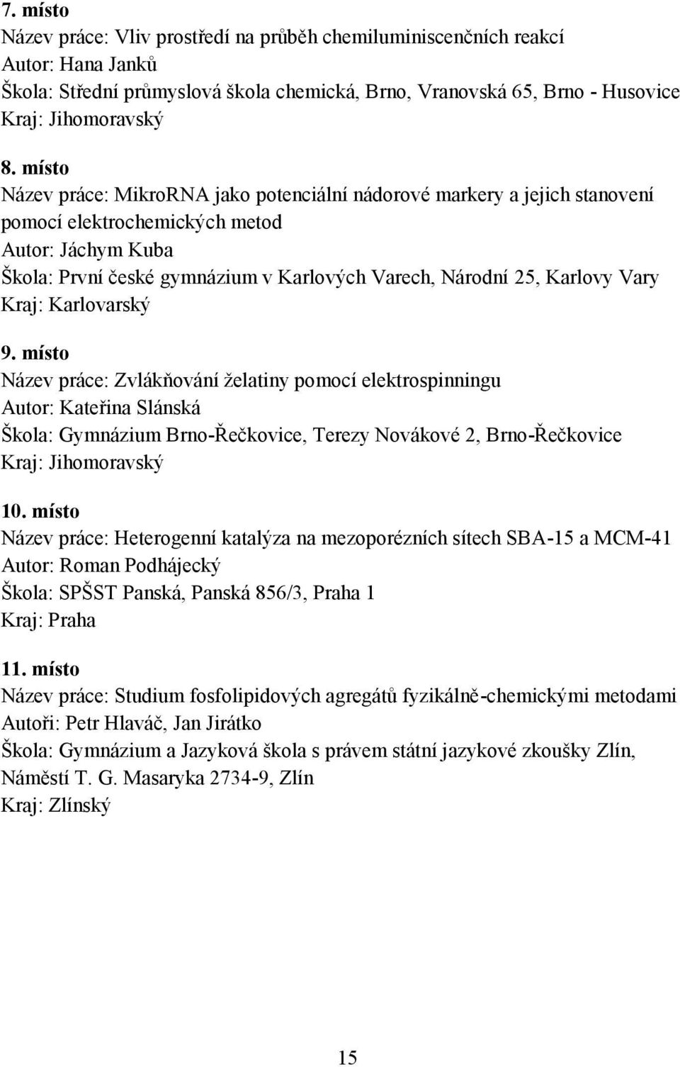 Vary Kraj: Karlovarský 9. místo Název práce: Zvlákňování želatiny pomocí elektrospinningu Autor: Kateřina Slánská Škola: Gymnázium Brno-Řečkovice, Terezy Novákové 2, Brno-Řečkovice 10.