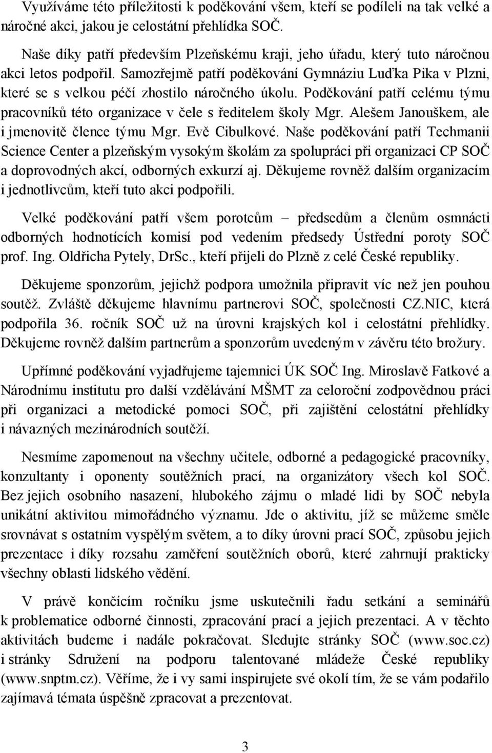 Samozřejmě patří poděkování Gymnáziu Luďka Pika v Plzni, které se s velkou péčí zhostilo náročného úkolu. Poděkování patří celému týmu pracovníků této organizace v čele s ředitelem školy Mgr.