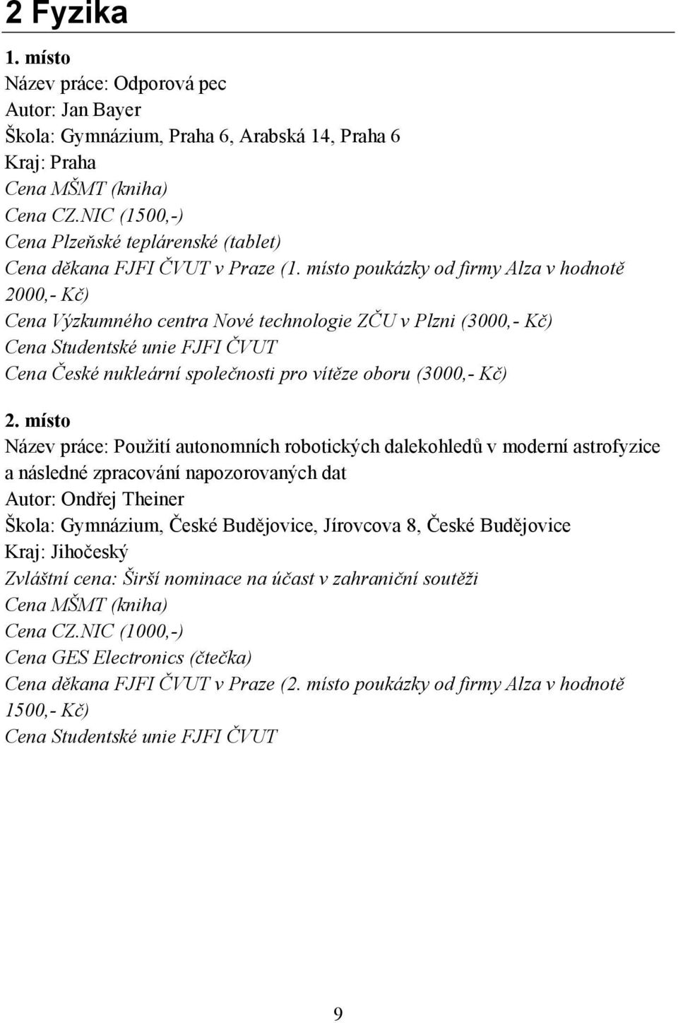 místo poukázky od firmy Alza v hodnotě 2000,- Kč) Cena Výzkumného centra Nové technologie ZČU v Plzni (3000,- Kč) Cena Studentské unie FJFI ČVUT Cena České nukleární společnosti pro vítěze oboru