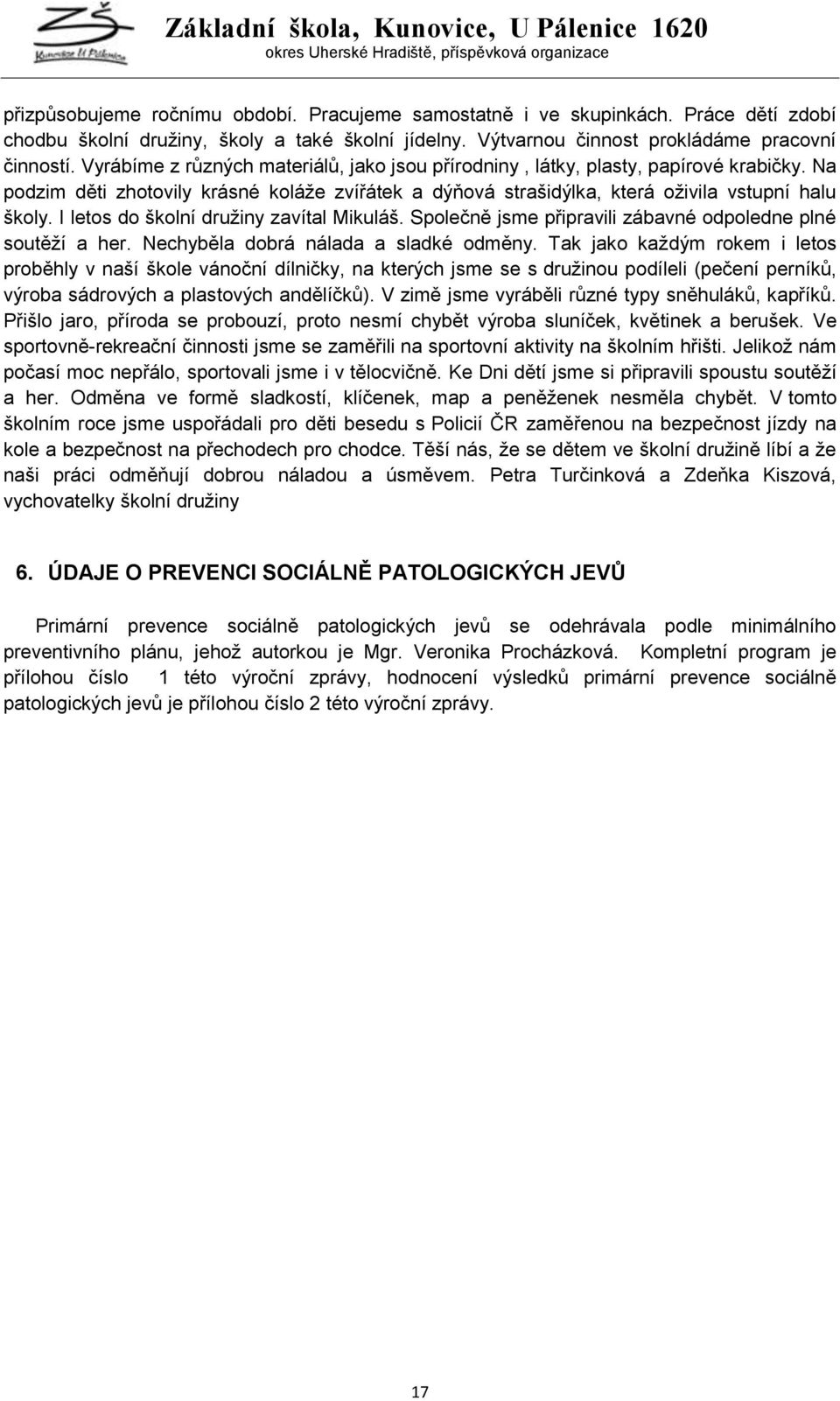 I letos do školní druţiny zavítal Mikuláš. Společně jsme připravili zábavné odpoledne plné soutěţí a her. Nechyběla dobrá nálada a sladké odměny.