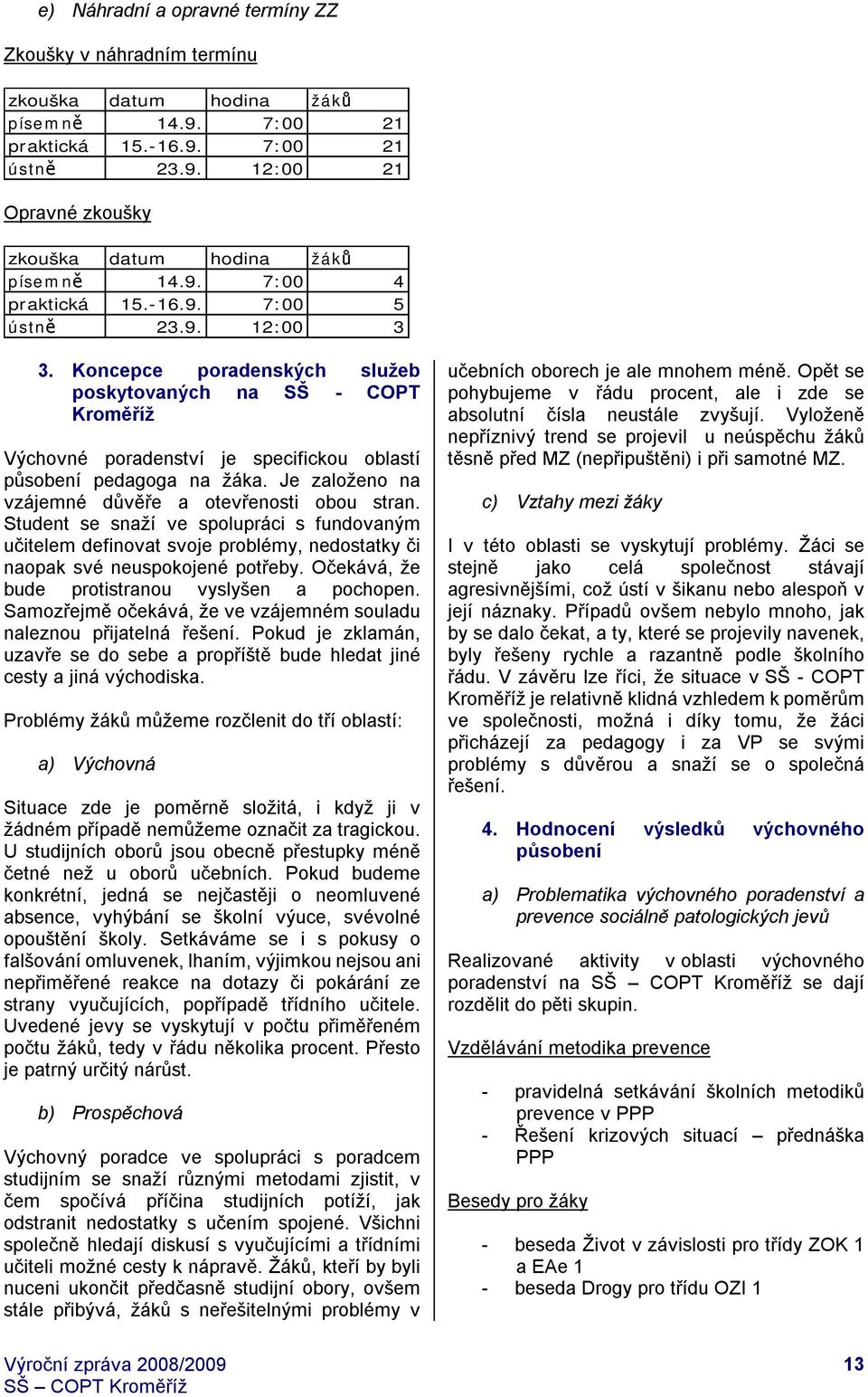 Je založeno na vzájemné důvěře a otevřenosti obou stran. Student se snaží ve spolupráci s fundovaným učitelem definovat svoje problémy, nedostatky či naopak své neuspokojené potřeby.