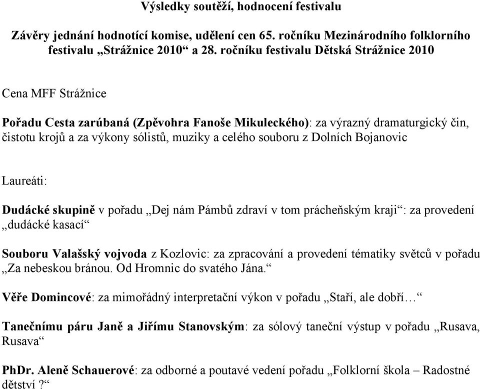 souboru z Dolních Bojanovic Laureáti: Dudácké skupině v pořadu Dej nám Pámbů zdraví v tom prácheňským kraji : za provedení dudácké kasací Souboru Valašský vojvoda z Kozlovic: za zpracování a