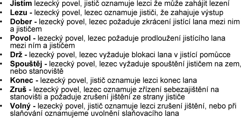 Spouštěj - lezecký povel, lezec vyžaduje spouštění jističem na zem, nebo stanoviště Konec - lezecký povel, jistič oznamuje lezci konec lana Zruš - lezecký povel, lezec oznamuje zřízení