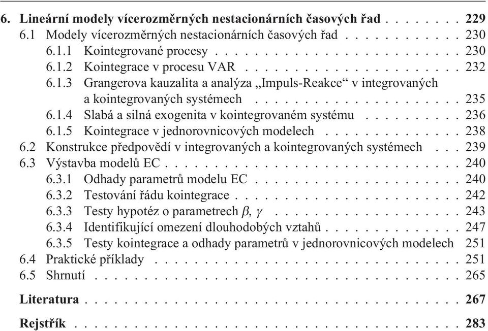 ......... 236 6.1.5 Kointegrace v jednorovnicových modelech.............. 238 6.2 Konstrukce pøedpovìdí v integrovaných a kointegrovaných systémech... 239 6.3 Výstavba modelù EC.............................. 240 6.